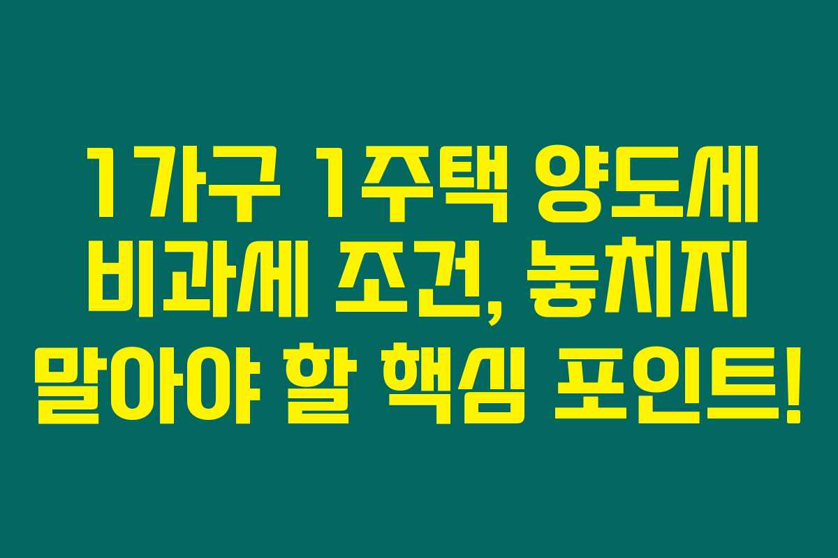 1가구 1주택 양도세 비과세 조건, 놓치지 말아야 할 핵심 포인트! 1가구 1주택 양도세 비과세 조건, 놓치지 말아야 할 핵심 포인트!
