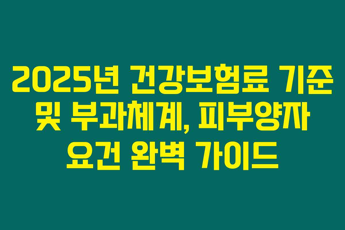 2025년 건강보험료 기준 및 부과체계, 피부양자 요건 완벽 가이드 2025년 건강보험료 기준 및 부과체계, 피부양자 요건 완벽 가이드