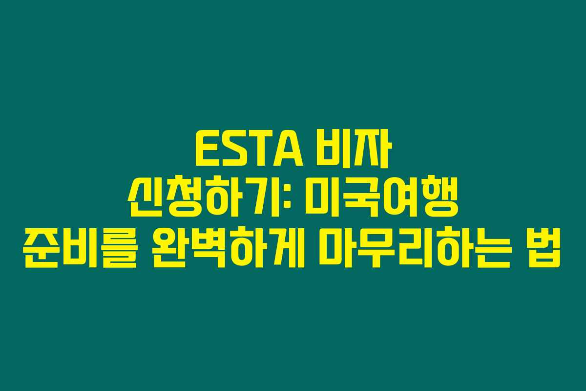 ESTA 비자 신청하기: 미국여행 준비를 완벽하게 마무리하는 법 ESTA 비자 신청하기: 미국여행 준비를 완벽하게 마무리하는 법