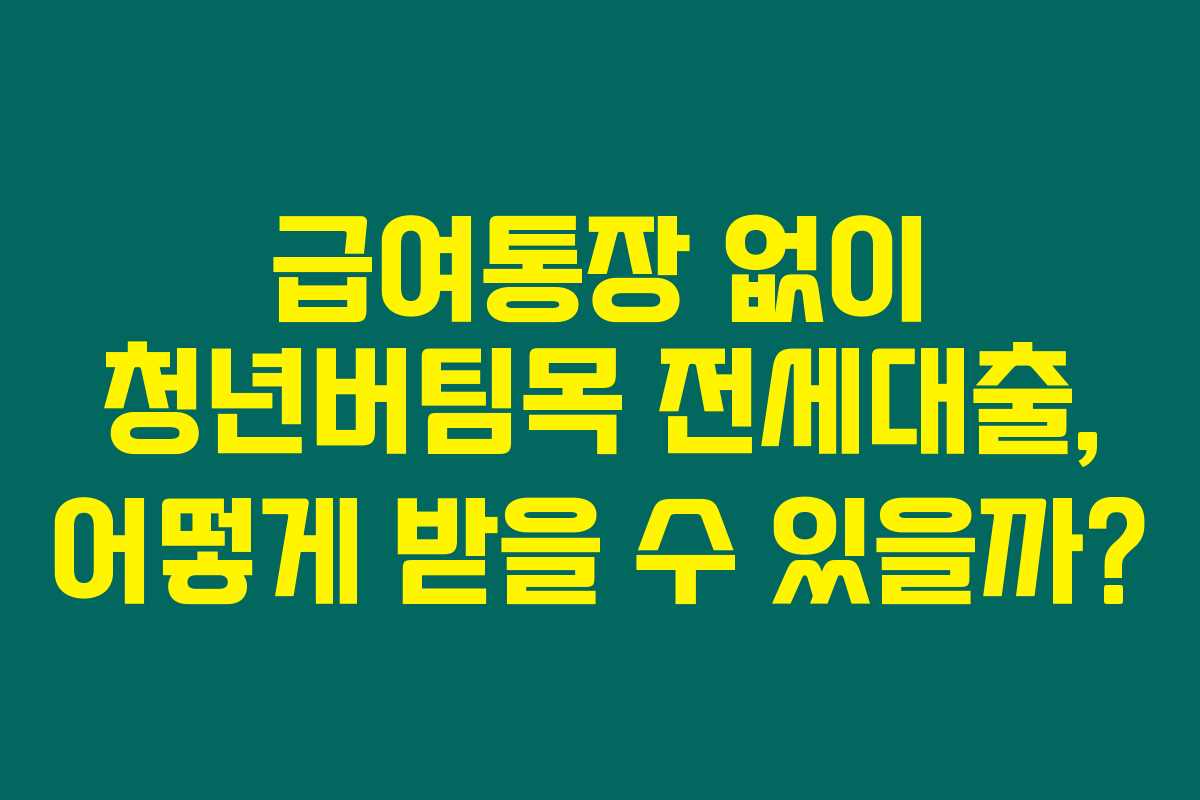 급여통장 없이 청년버팀목 전세대출, 어떻게 받을 수 있을까? 급여통장 없이 청년버팀목 전세대출, 어떻게 받을 수 있을까?