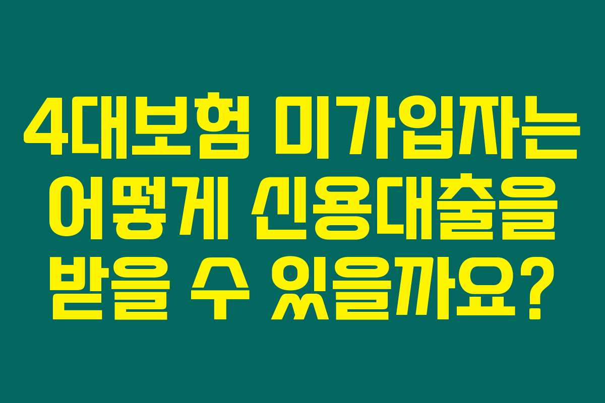 4대보험 미가입자는 어떻게 신용대출을 받을 수 있을까요? 4대보험 미가입자는 어떻게 신용대출을 받을 수 있을까요?