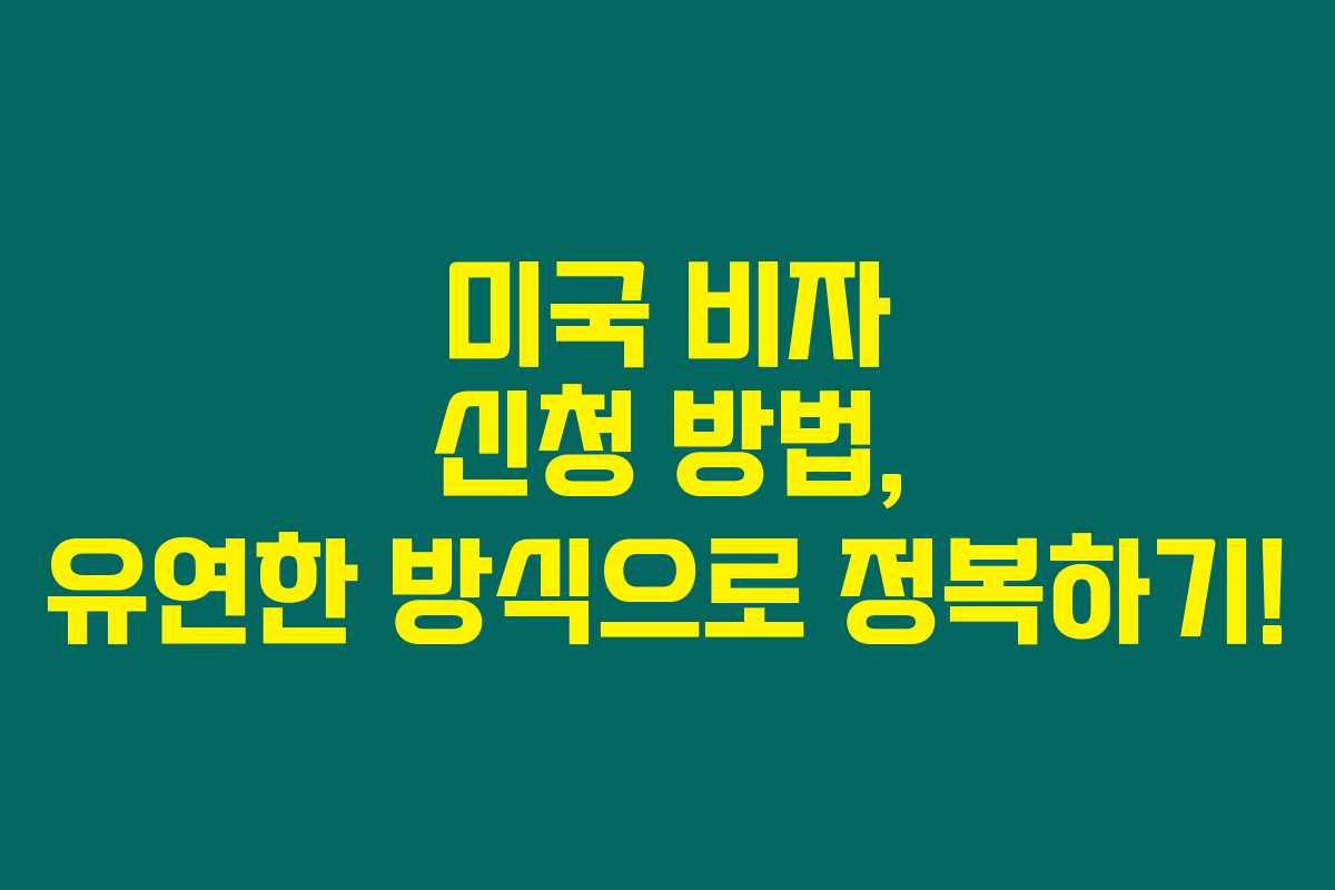 미국 비자 신청 방법, 유연한 방식으로 정복하기!