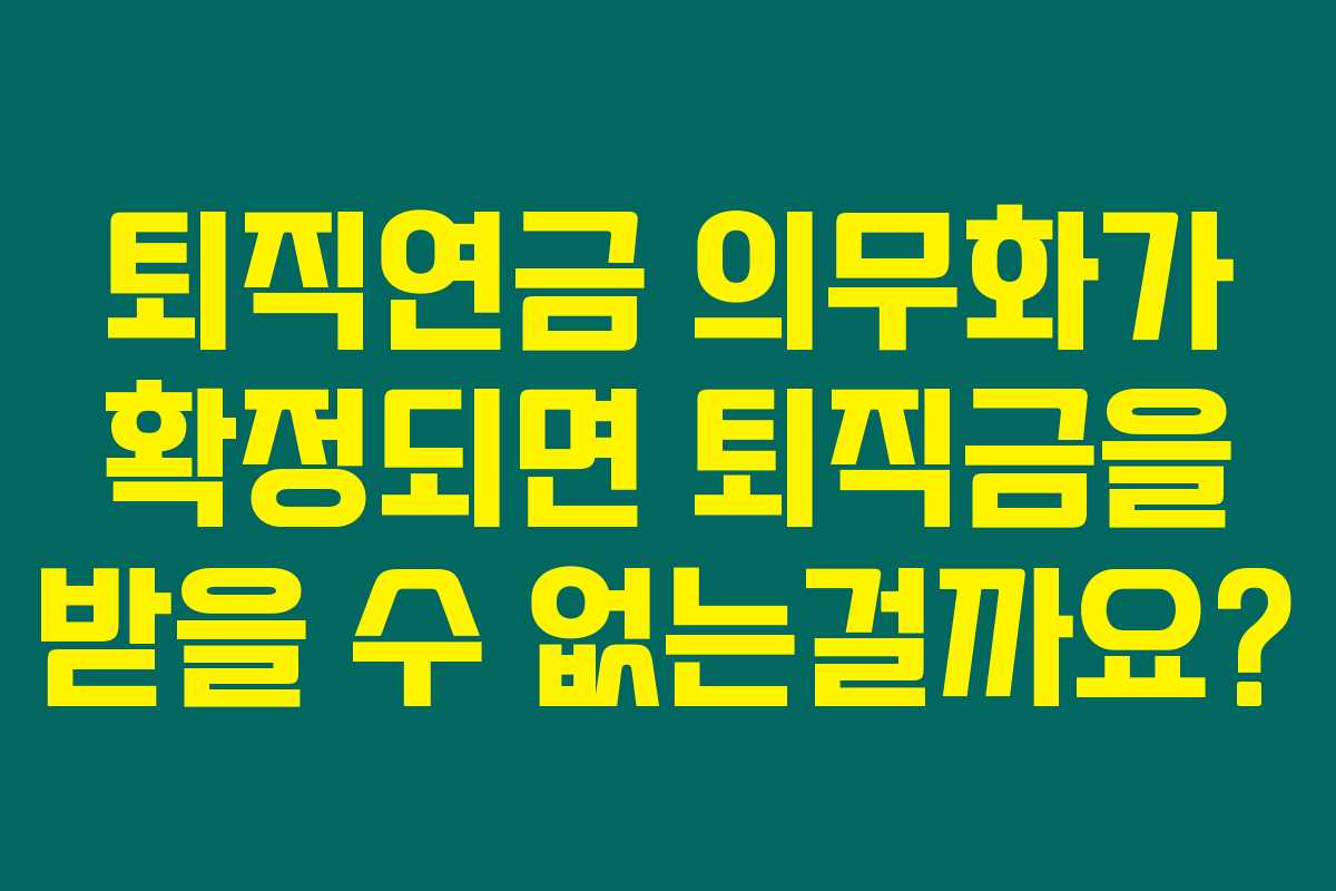 퇴직연금 의무화가 확정되면 퇴직금을 받을 수 없는걸까요? 퇴직연금 의무화가 확정되면 퇴직금을 받을 수 없는걸까요?