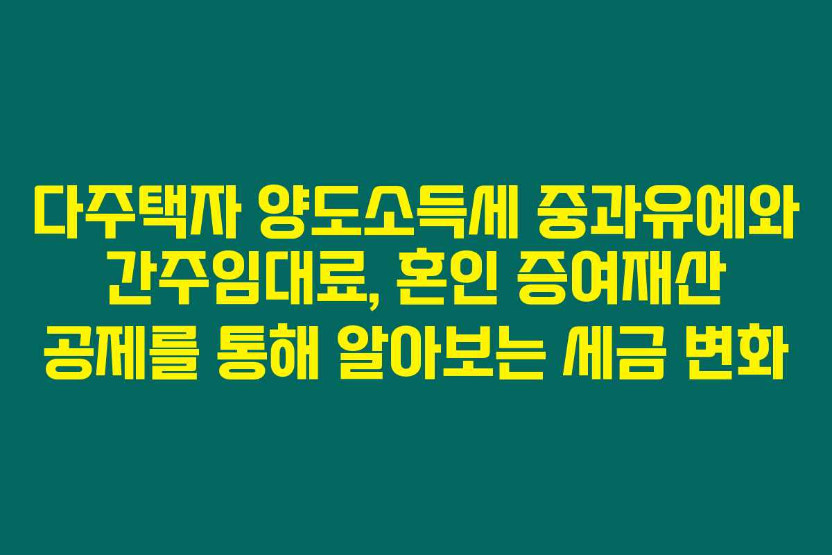 다주택자 양도소득세 중과유예와 간주임대료, 혼인 증여재산 공제를 통해 알아보는 세금 변화 다주택자 양도소득세 중과유예와 간주임대료, 혼인 증여재산 공제를 통해 알아보는 세금 변화
