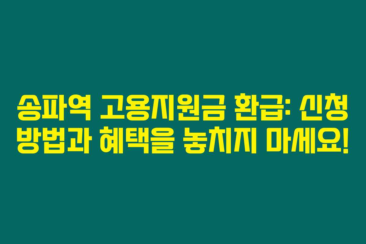 송파역 고용지원금 환급: 신청 방법과 혜택을 놓치지 마세요! 송파역 고용지원금 환급: 신청 방법과 혜택을 놓치지 마세요!