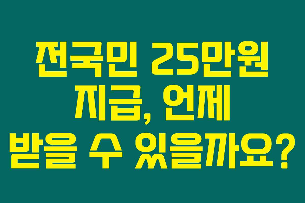 전국민 25만원 지급, 언제 받을 수 있을까요?