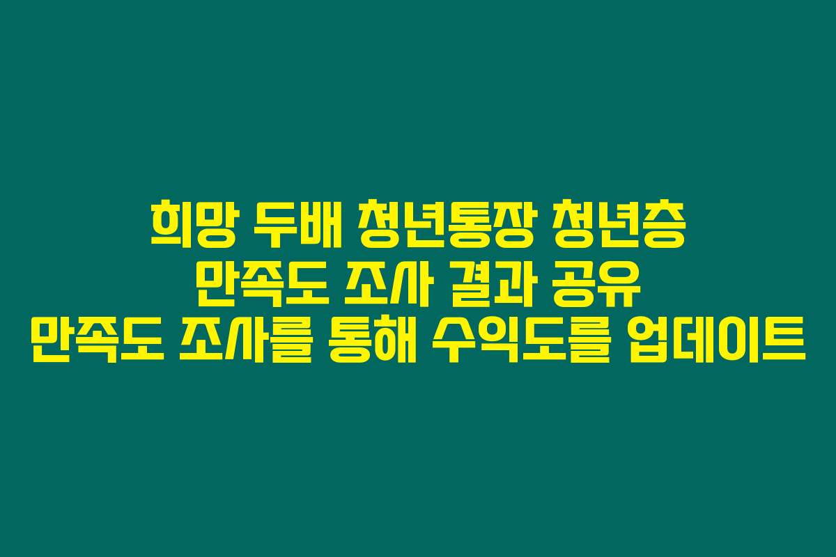 희망 두배 청년통장 청년층 만족도 조사 결과 공유 만족도 조사를 통해 수익도를 업데이트