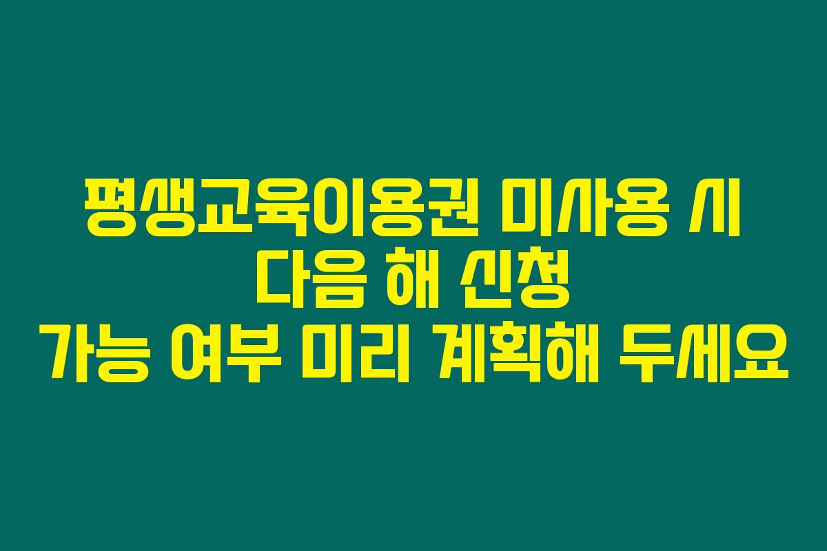평생교육이용권 미사용 시 다음 해 신청 가능 여부 미리 계획해 두세요