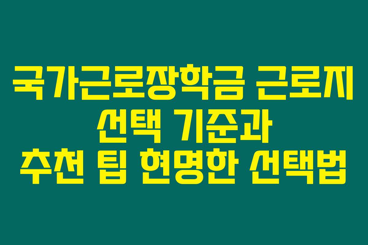 국가근로장학금 근로지 선택 기준과 추천 팁 현명한 선택법