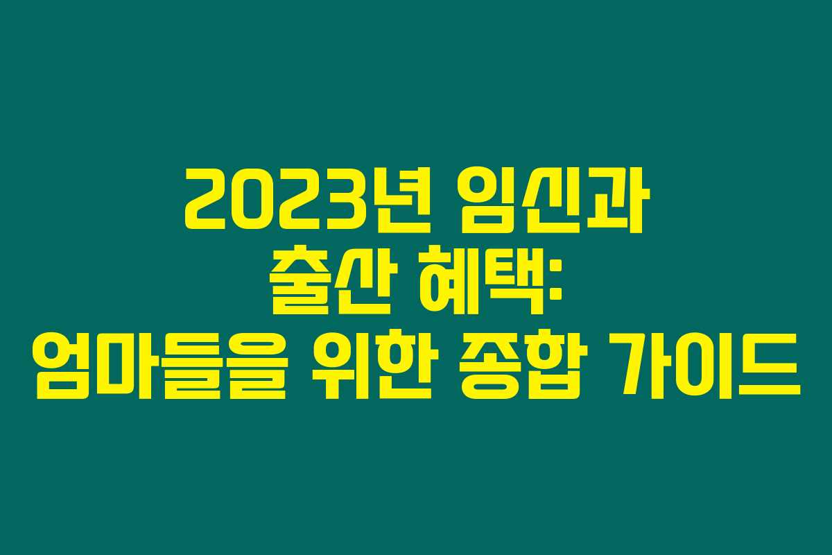 2023년 임신과 출산 혜택: 엄마들을 위한 종합 가이드