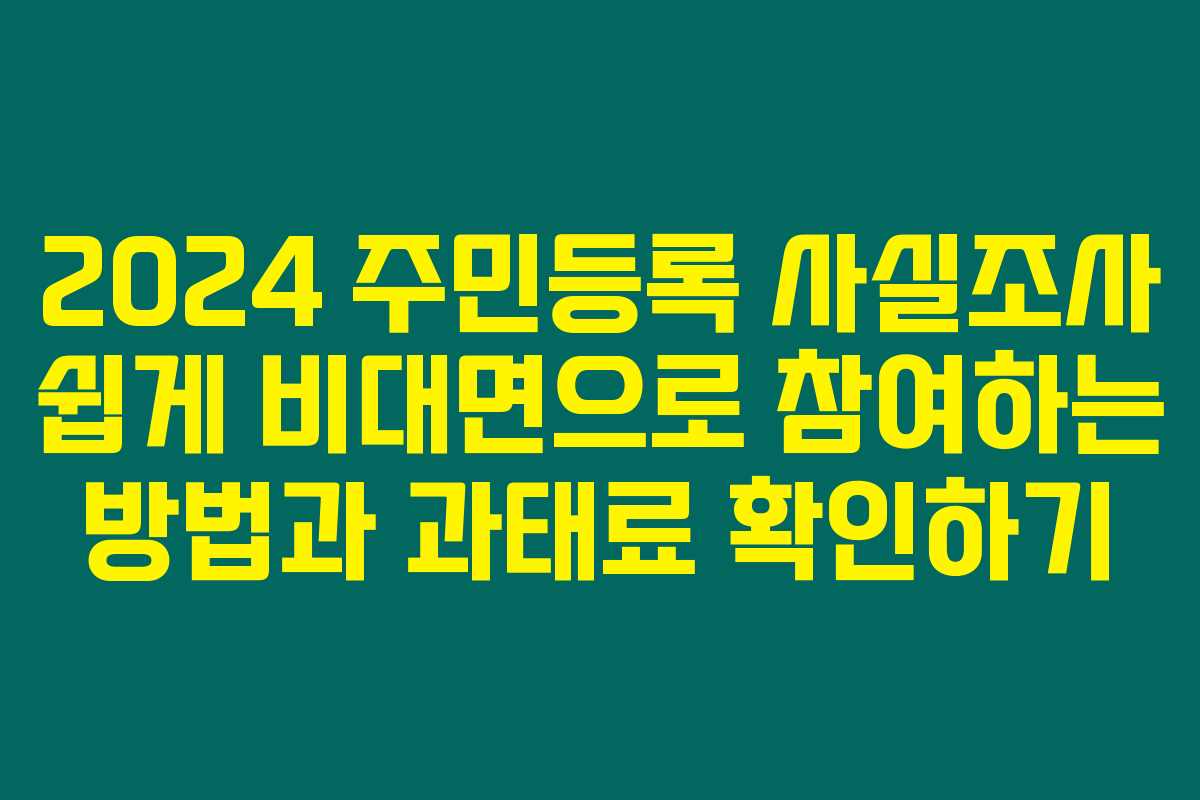 2024 주민등록 사실조사 쉽게 비대면으로 참여하는 방법과 과태료 확인하기 2024 주민등록 사실조사 쉽게 비대면으로 참여하는 방법과 과태료 확인하기
