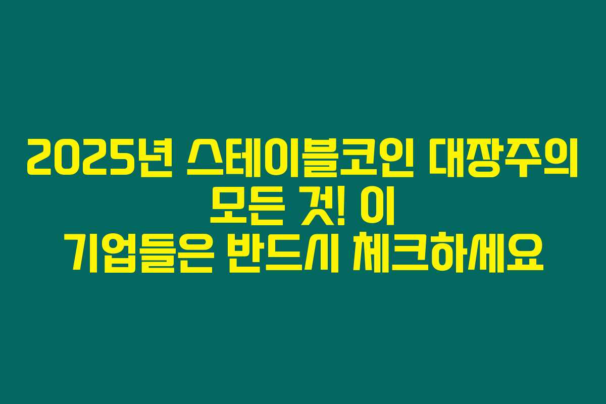 2025년 스테이블코인 대장주의 모든 것! 이 기업들은 반드시 체크하세요 2025년 스테이블코인 대장주의 모든 것! 이 기업들은 반드시 체크하세요
