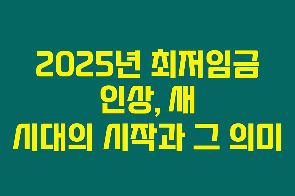 2025년 최저임금 인상, 새 시대의 시작과 그 의미