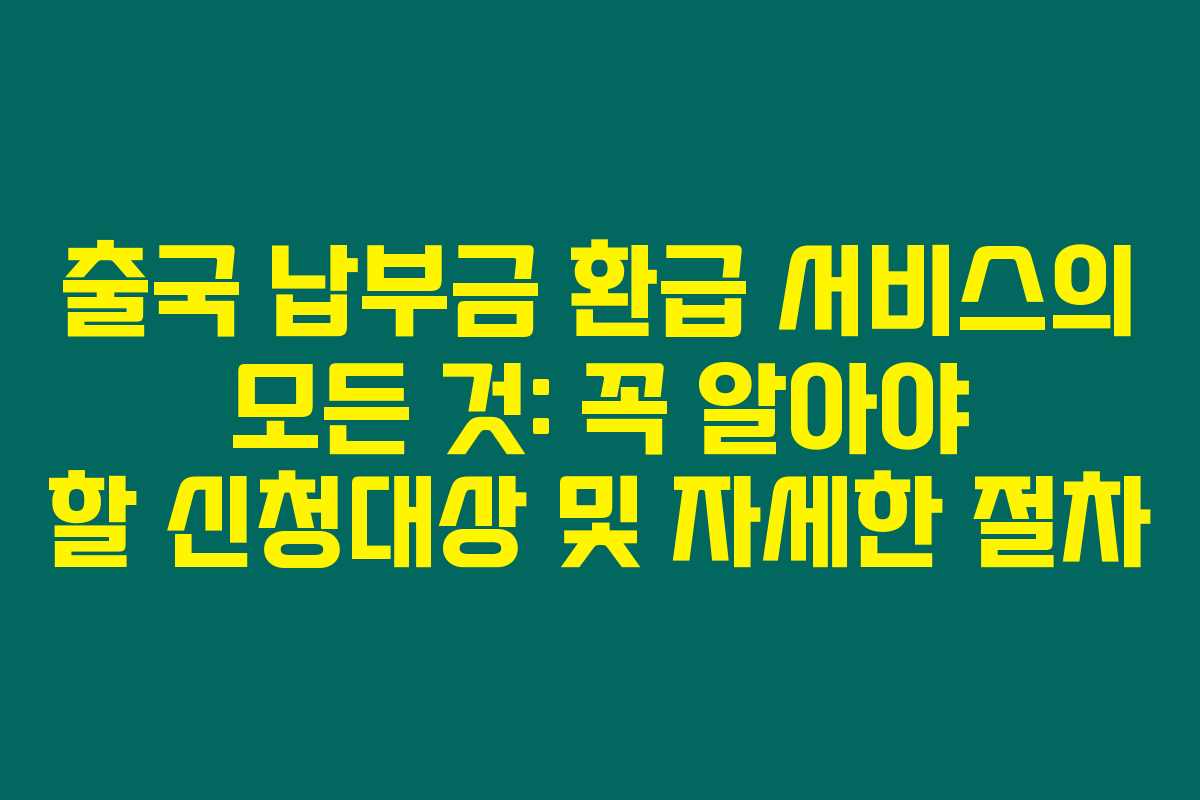 출국 납부금 환급 서비스의 모든 것: 꼭 알아야 할 신청대상 및 자세한 절차