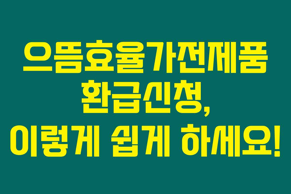 으뜸효율가전제품 환급신청, 이렇게 쉽게 하세요! 으뜸효율가전제품 환급신청, 이렇게 쉽게 하세요!