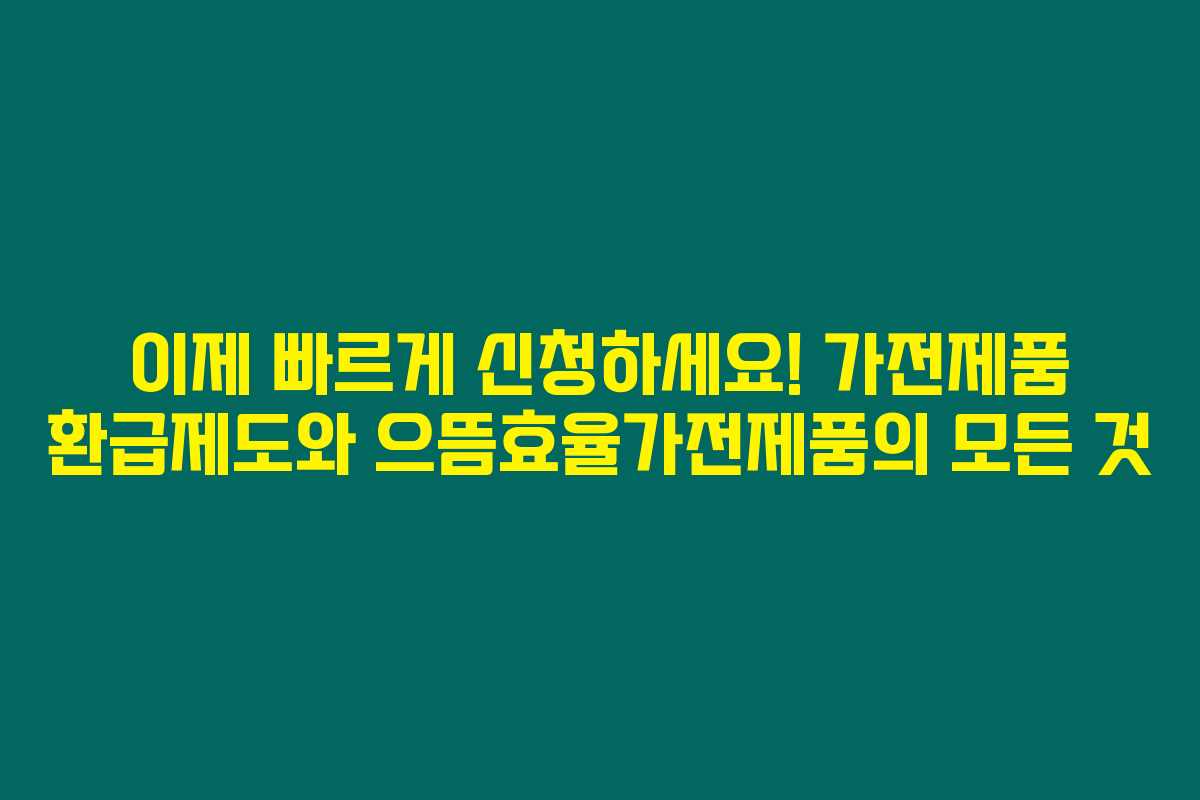 이제 빠르게 신청하세요! 가전제품 환급제도와 으뜸효율가전제품의 모든 것 이제 빠르게 신청하세요! 가전제품 환급제도와 으뜸효율가전제품의 모든 것