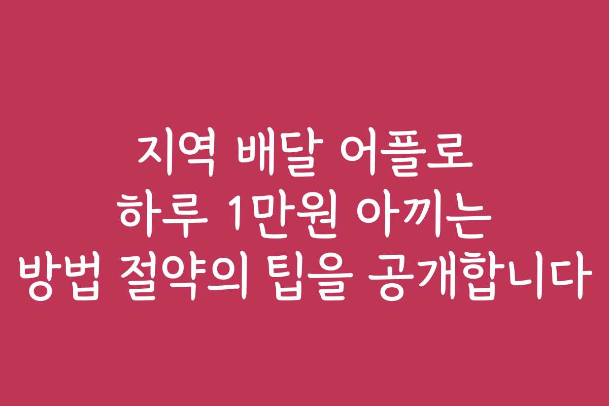 지역 배달 어플로 하루 1만원 아끼는 방법 절약의 팁을 공개합니다