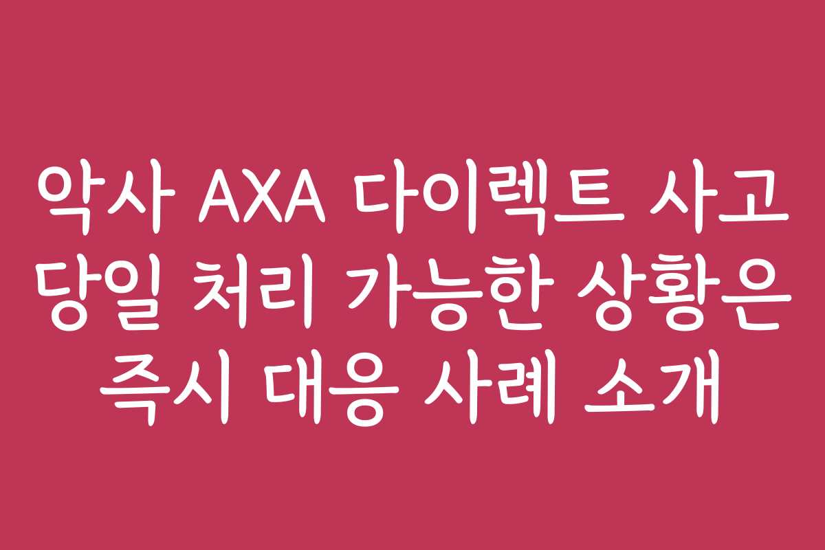 악사 AXA 다이렉트 사고 당일 처리 가능한 상황은 즉시 대응 사례 소개