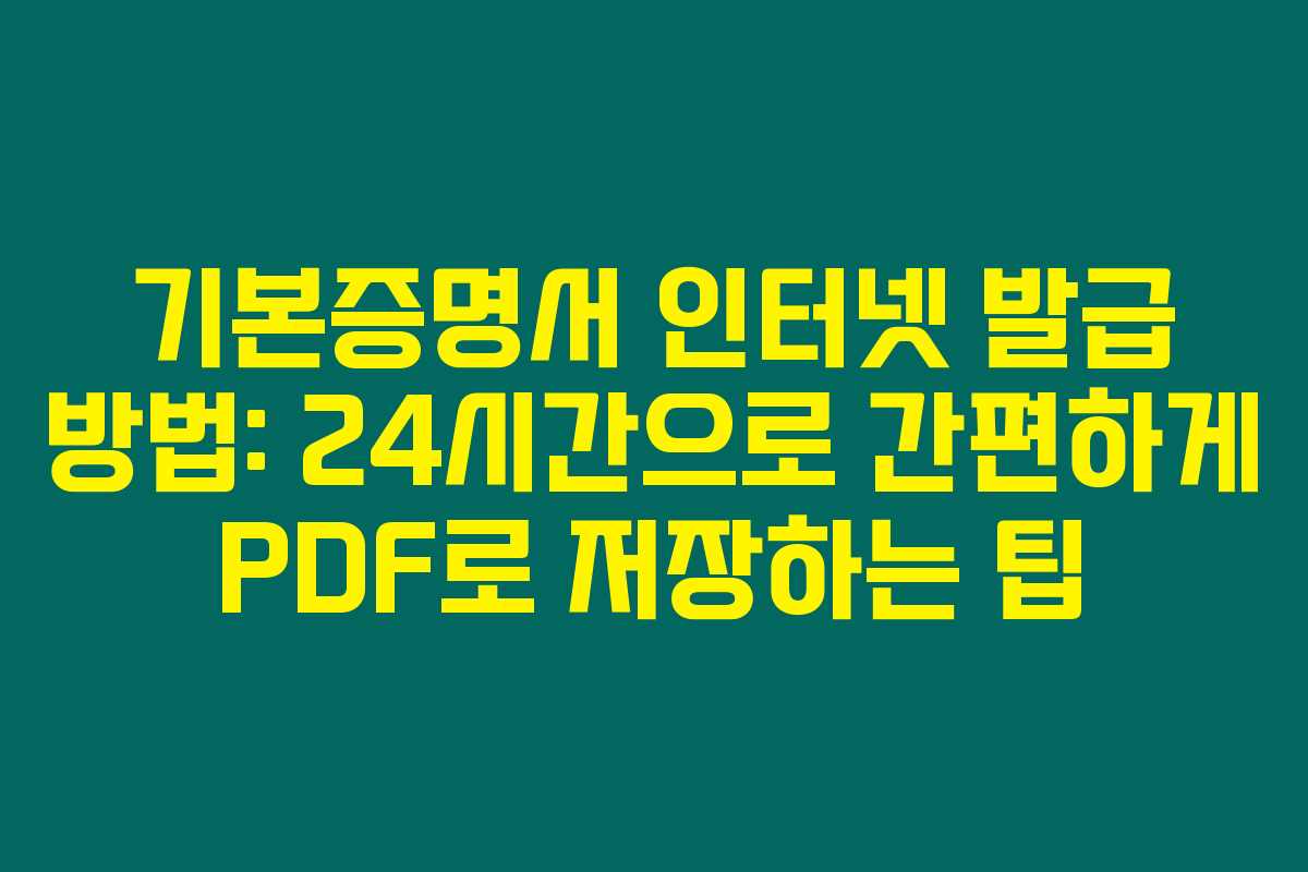 기본증명서 인터넷 발급 방법: 24시간으로 간편하게 PDF로 저장하는 팁 기본증명서 인터넷 발급 방법: 24시간으로 간편하게 PDF로 저장하는 팁