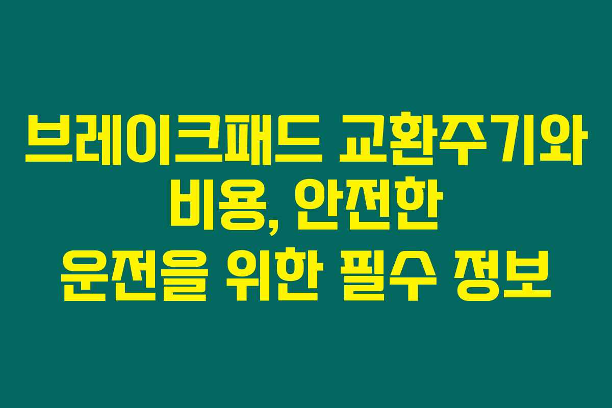 브레이크패드 교환주기와 비용, 안전한 운전을 위한 필수 정보