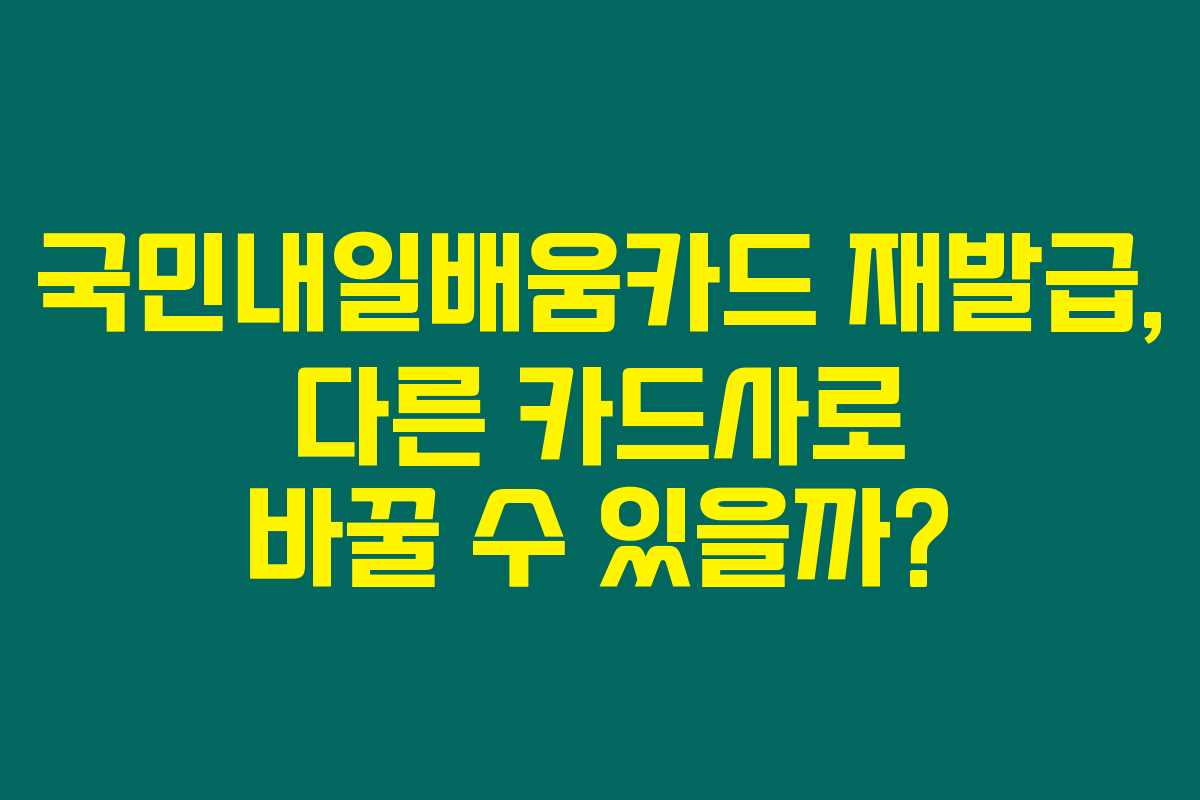 국민내일배움카드 재발급, 다른 카드사로 바꿀 수 있을까?
