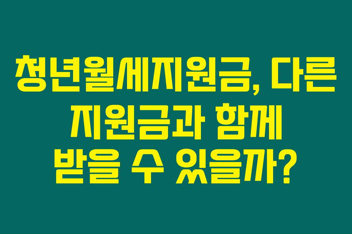 청년월세지원금, 다른 지원금과 함께 받을 수 있을까? 청년월세지원금, 다른 지원금과 함께 받을 수 있을까?
