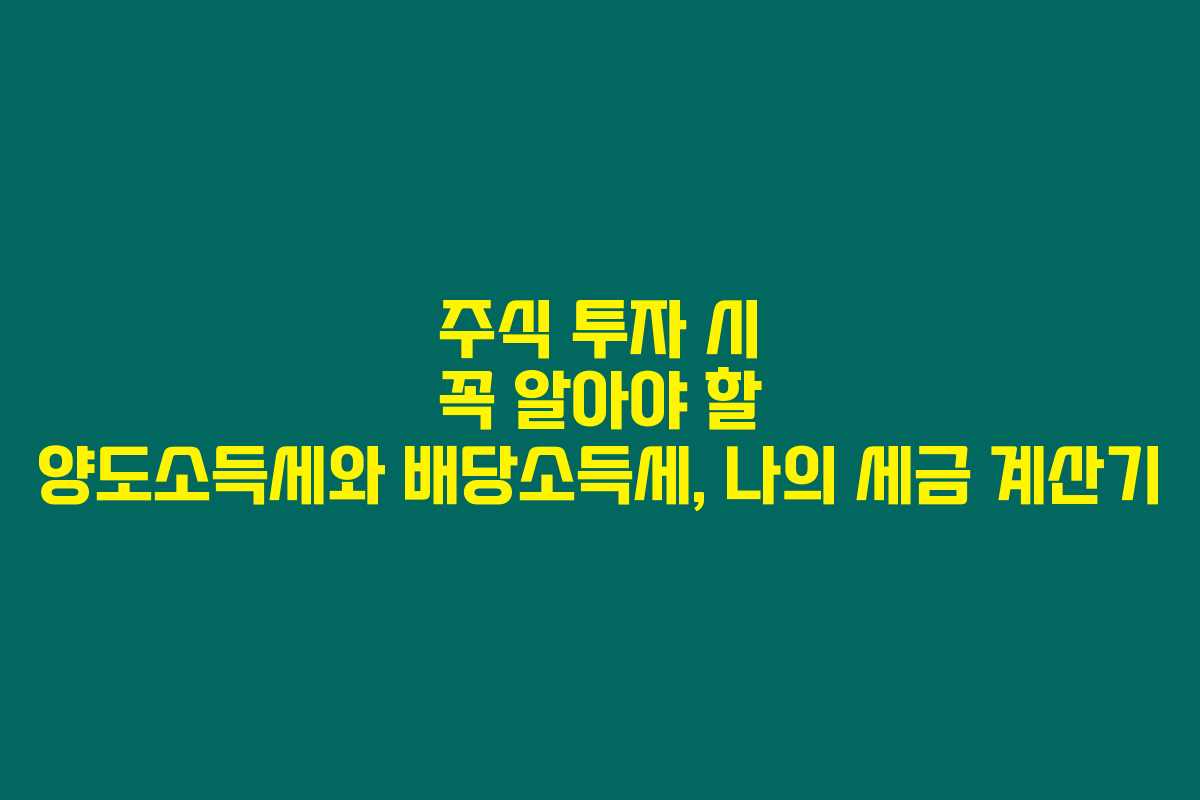 주식 투자 시 꼭 알아야 할 양도소득세와 배당소득세, 나의 세금 계산기 주식 투자 시 꼭 알아야 할 양도소득세와 배당소득세, 나의 세금 계산기