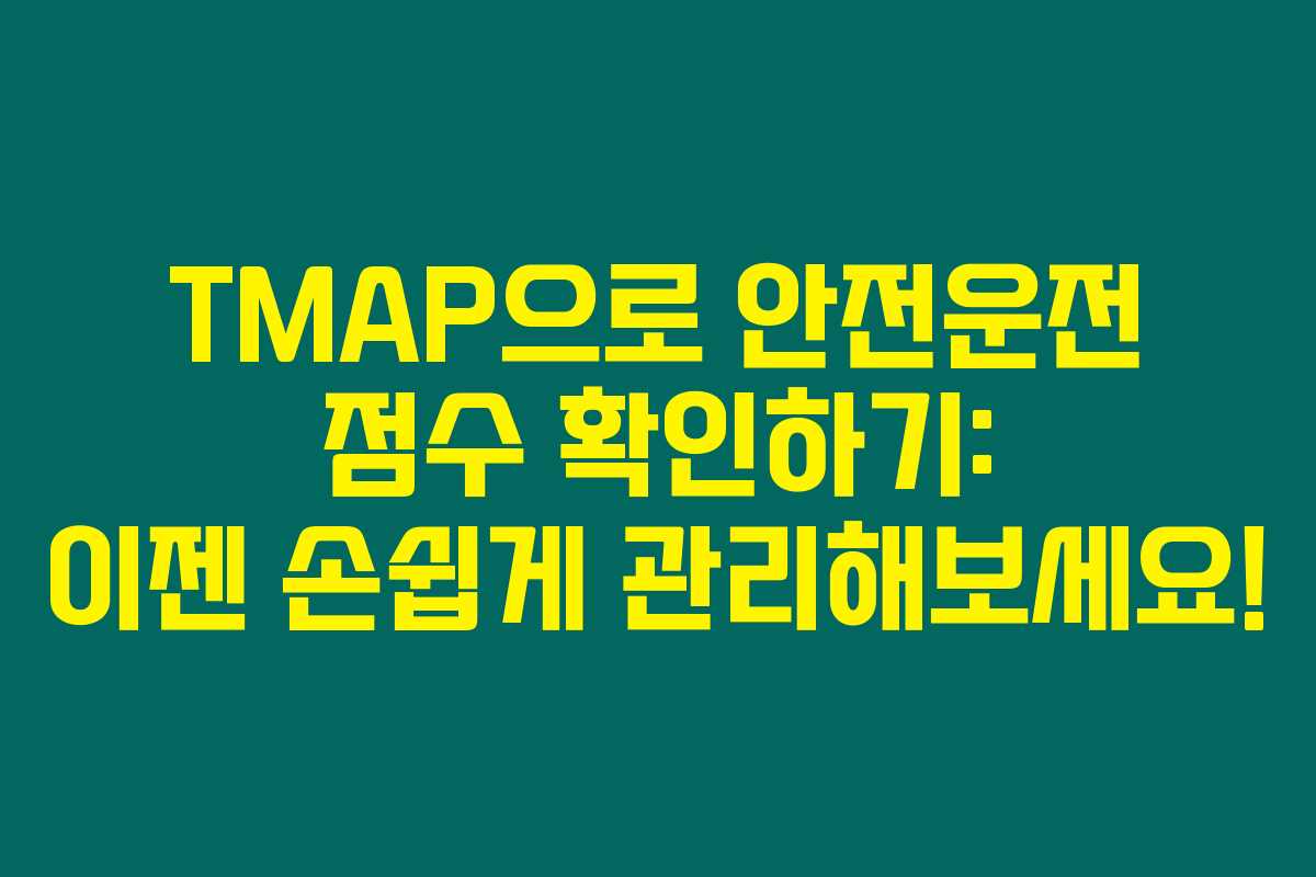 TMAP으로 안전운전 점수 확인하기: 이젠 손쉽게 관리해보세요!