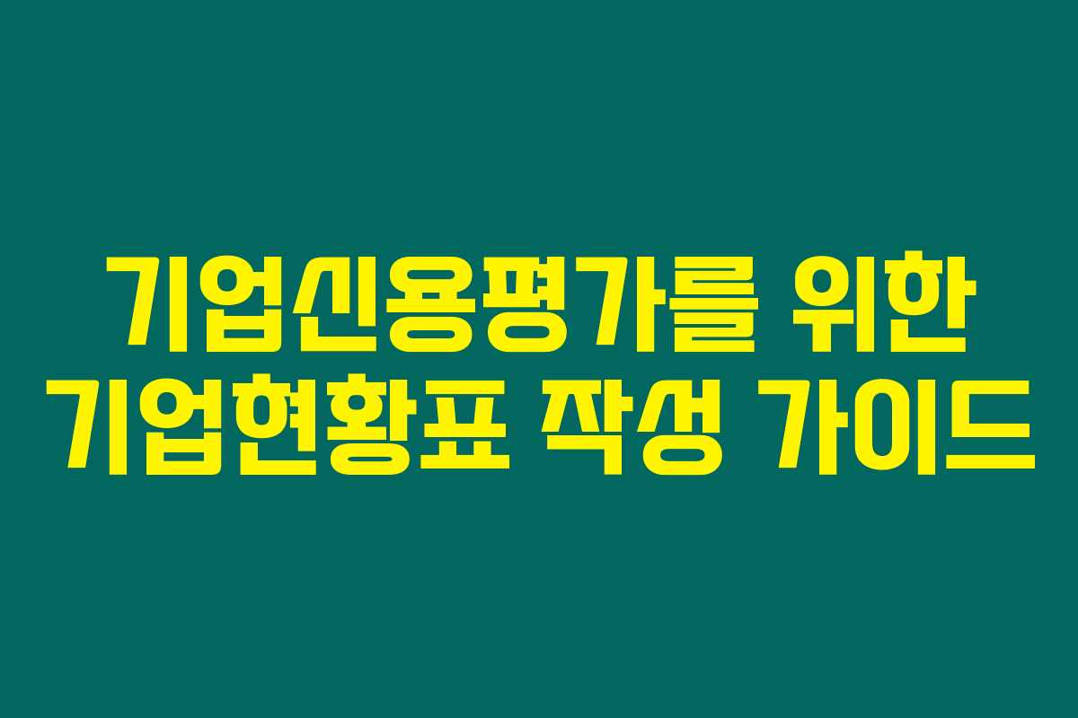 기업신용평가를 위한 기업현황표 작성 가이드