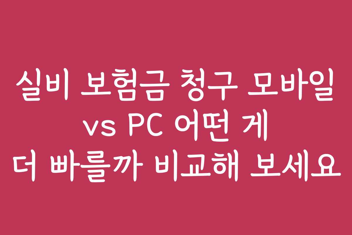 실비 보험금 청구 모바일 vs PC 어떤 게 더 빠를까 비교해 보세요