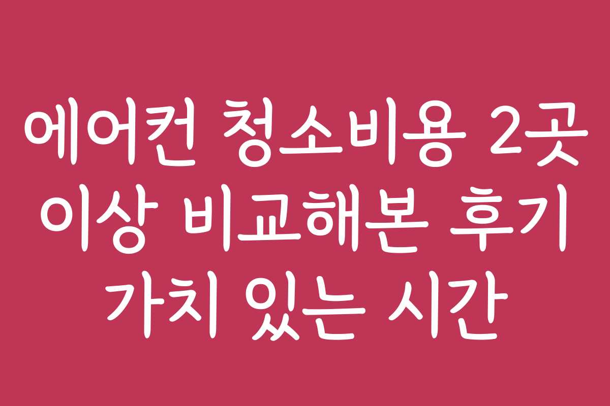 에어컨 청소비용 2곳 이상 비교해본 후기 가치 있는 시간