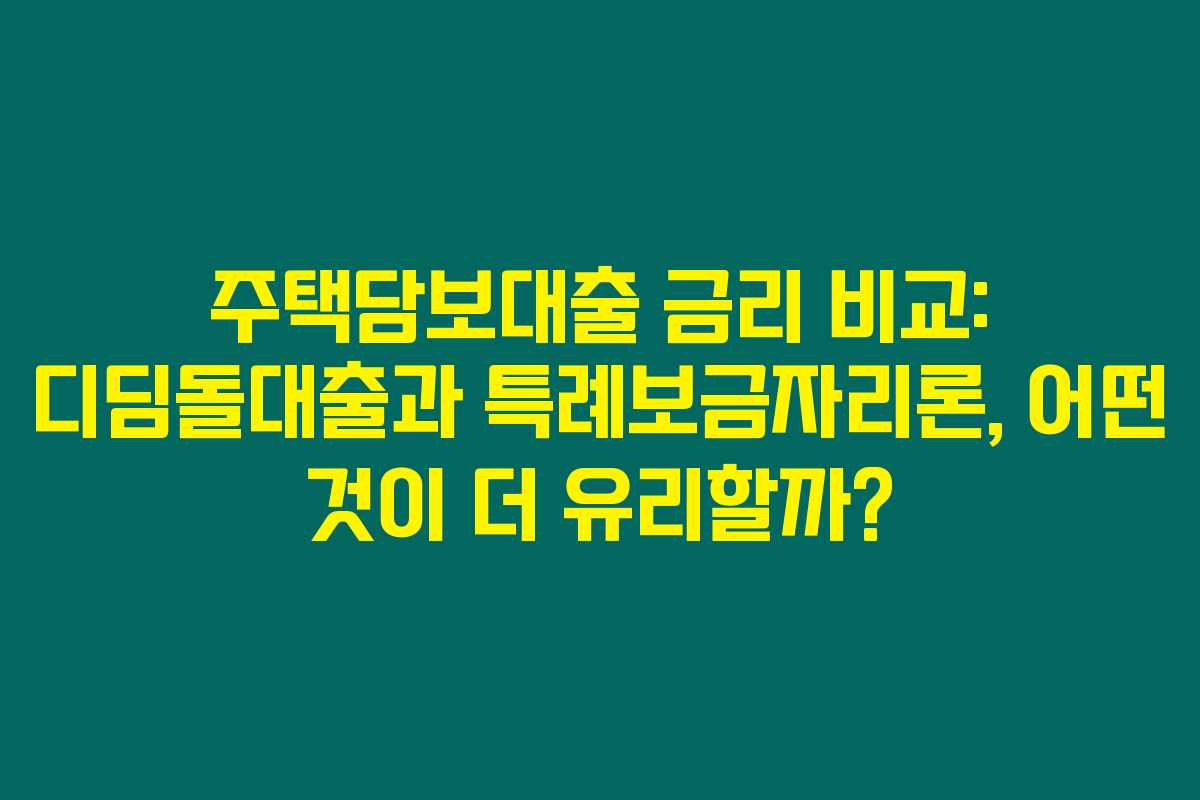 주택담보대출 금리 비교: 디딤돌대출과 특례보금자리론, 어떤 것이 더 유리할까? 주택담보대출 금리 비교: 디딤돌대출과 특례보금자리론, 어떤 것이 더 유리할까?