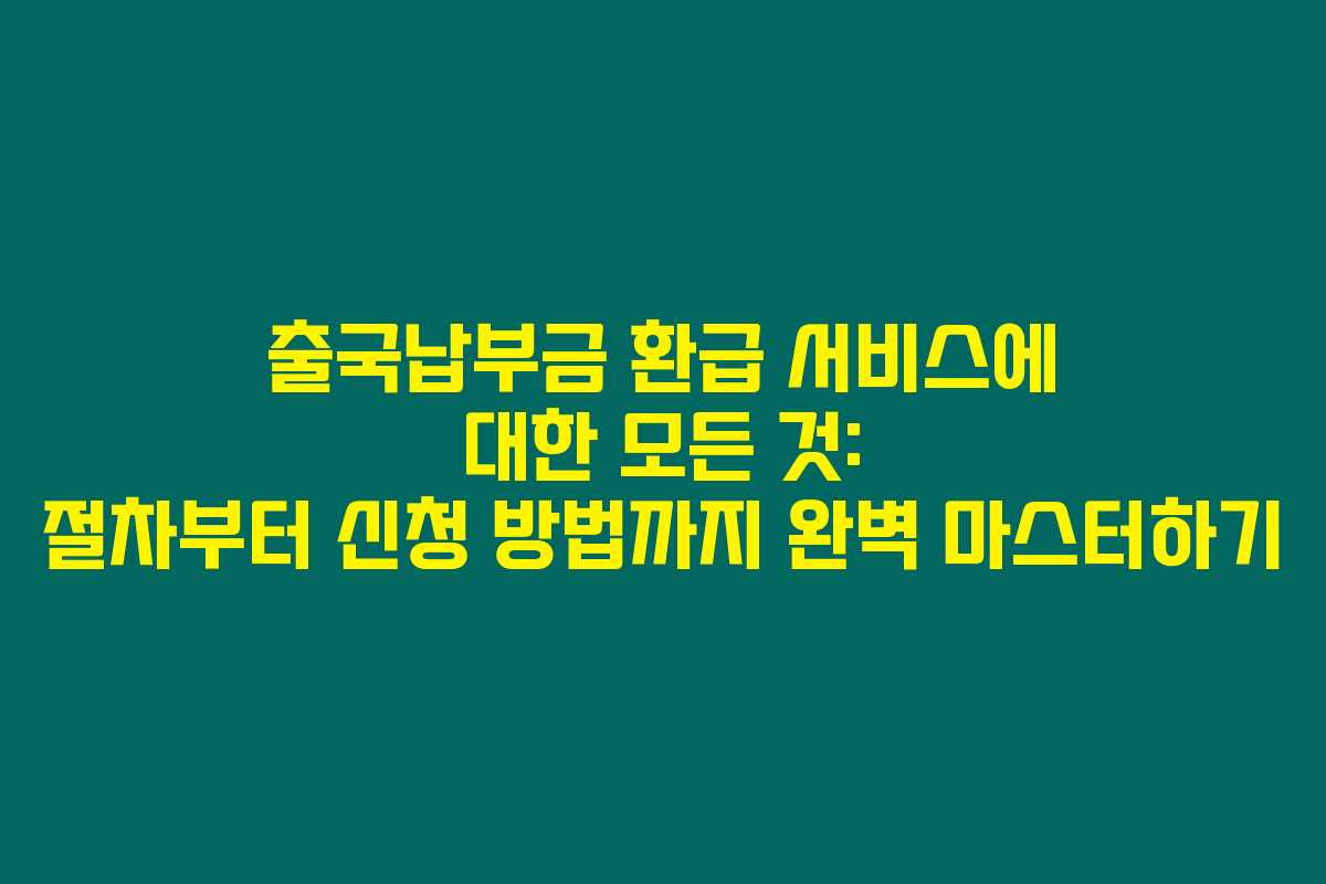 출국납부금 환급 서비스에 대한 모든 것: 절차부터 신청 방법까지 완벽 마스터하기