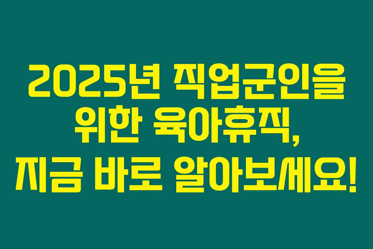 2025년 직업군인을 위한 육아휴직, 지금 바로 알아보세요! 2025년 직업군인을 위한 육아휴직, 지금 바로 알아보세요!