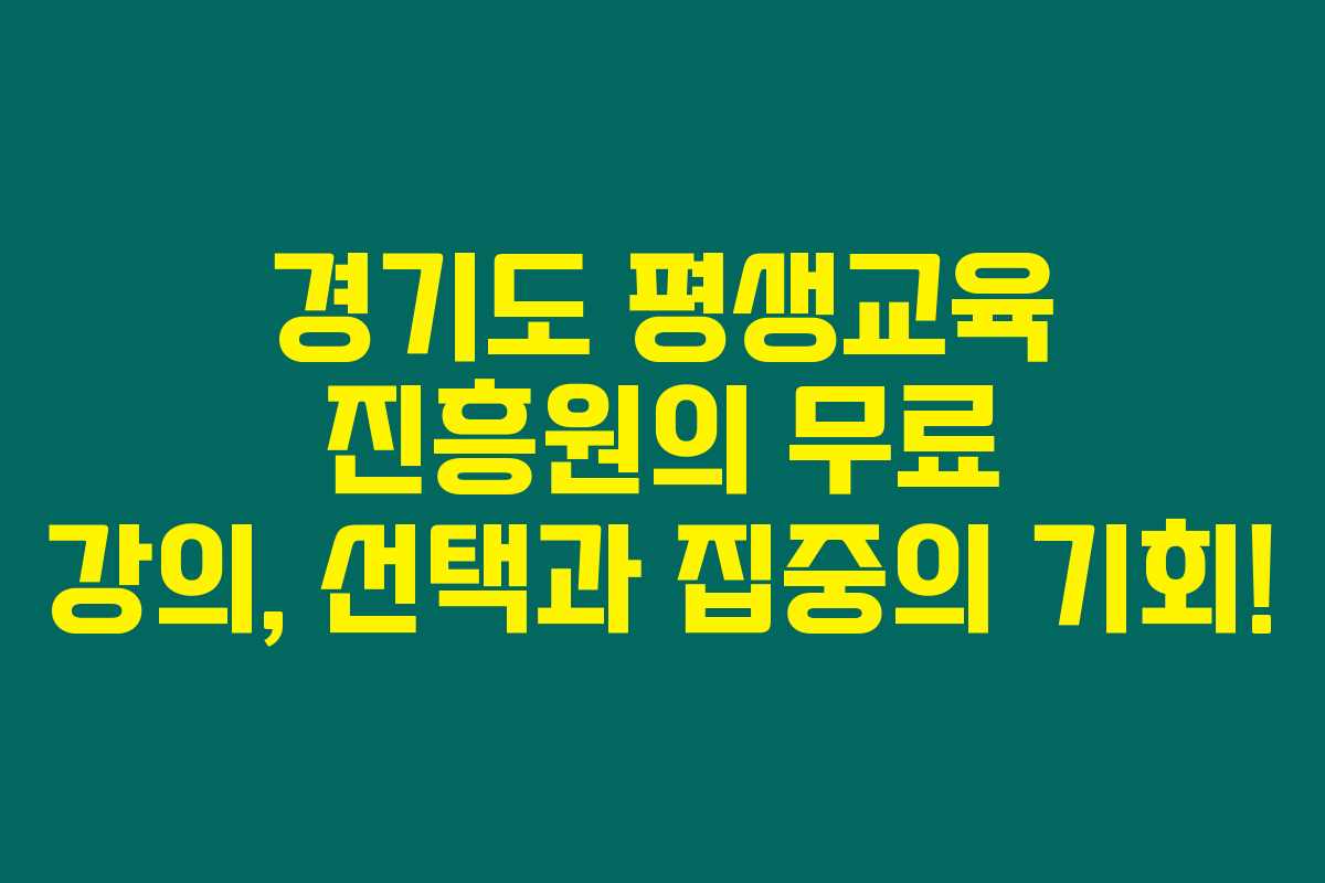 경기도 평생교육 진흥원의 무료 강의, 선택과 집중의 기회! 경기도 평생교육 진흥원의 무료 강의, 선택과 집중의 기회!