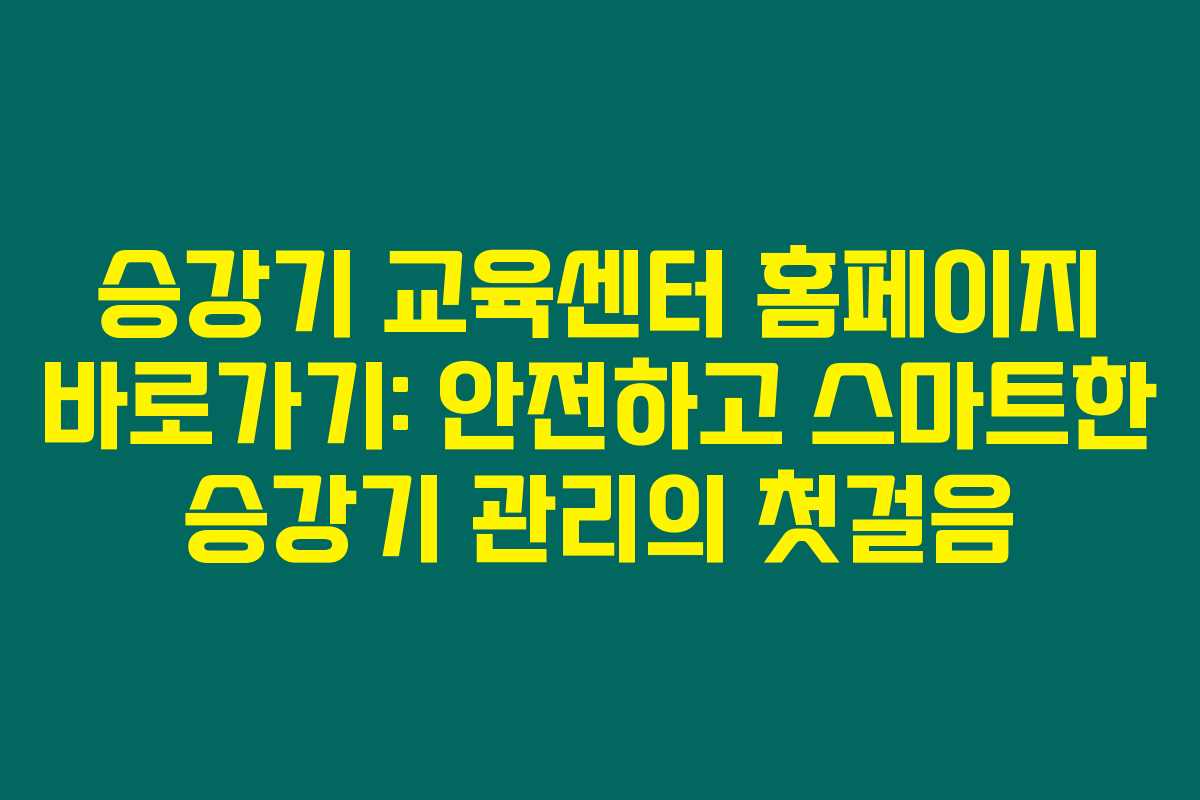 승강기 교육센터 홈페이지 바로가기: 안전하고 스마트한 승강기 관리의 첫걸음 승강기 교육센터 홈페이지 바로가기: 안전하고 스마트한 승강기 관리의 첫걸음