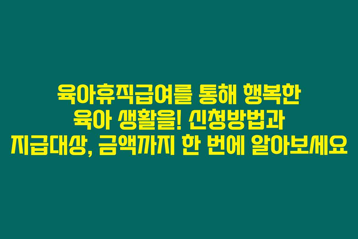 육아휴직급여를 통해 행복한 육아 생활을! 신청방법과 지급대상, 금액까지 한 번에 알아보세요 육아휴직급여를 통해 행복한 육아 생활을! 신청방법과 지급대상, 금액까지 한 번에 알아보세요