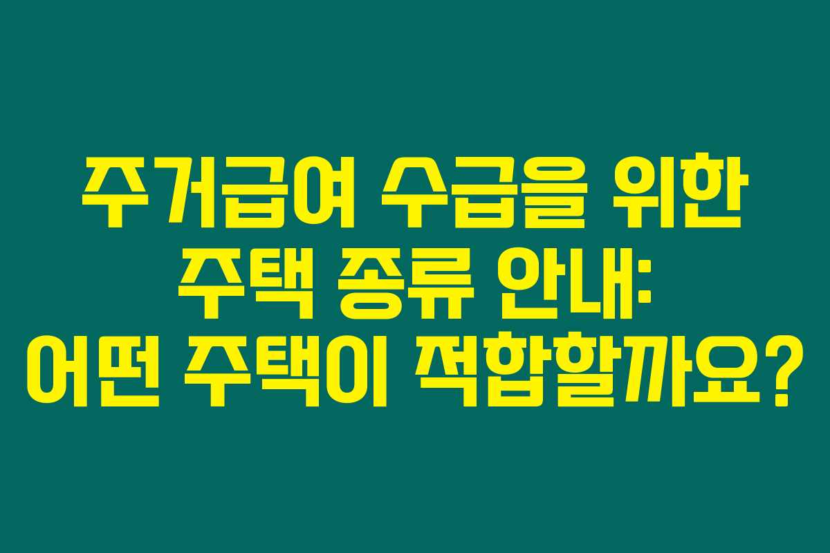 주거급여 수급을 위한 주택 종류 안내: 어떤 주택이 적합할까요? 주거급여 수급을 위한 주택 종류 안내: 어떤 주택이 적합할까요?