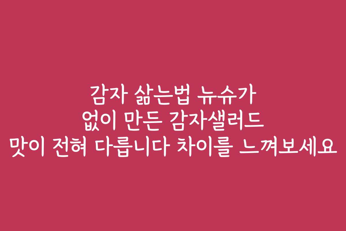 감자 삶는법 뉴슈가 없이 만든 감자샐러드 맛이 전혀 다릅니다 차이를 느껴보세요