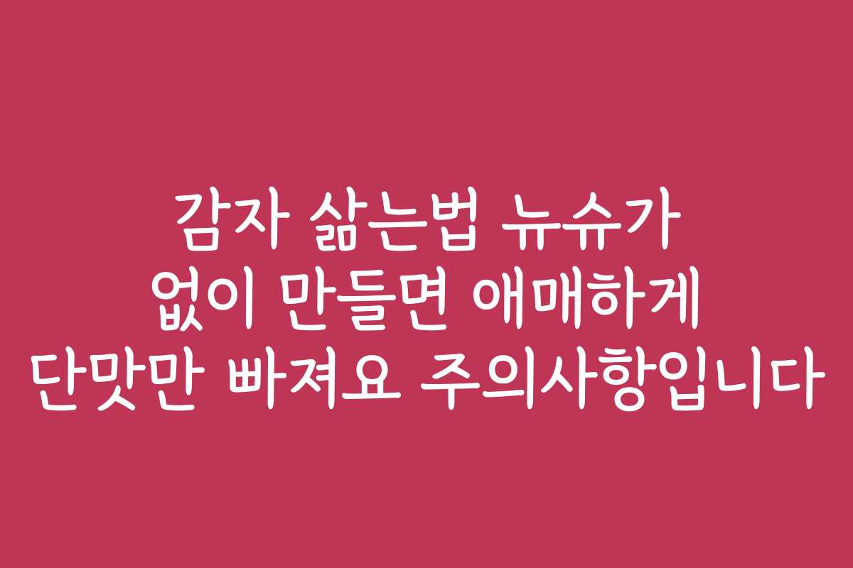 감자 삶는법 뉴슈가 없이 만들면 애매하게 단맛만 빠져요 주의사항입니다