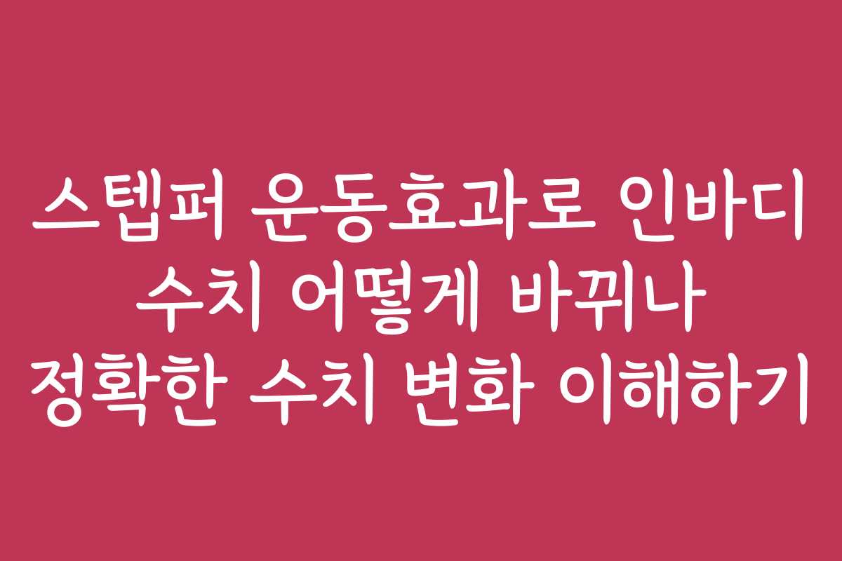 스텝퍼 운동효과로 인바디 수치 어떻게 바뀌나 정확한 수치 변화 이해하기