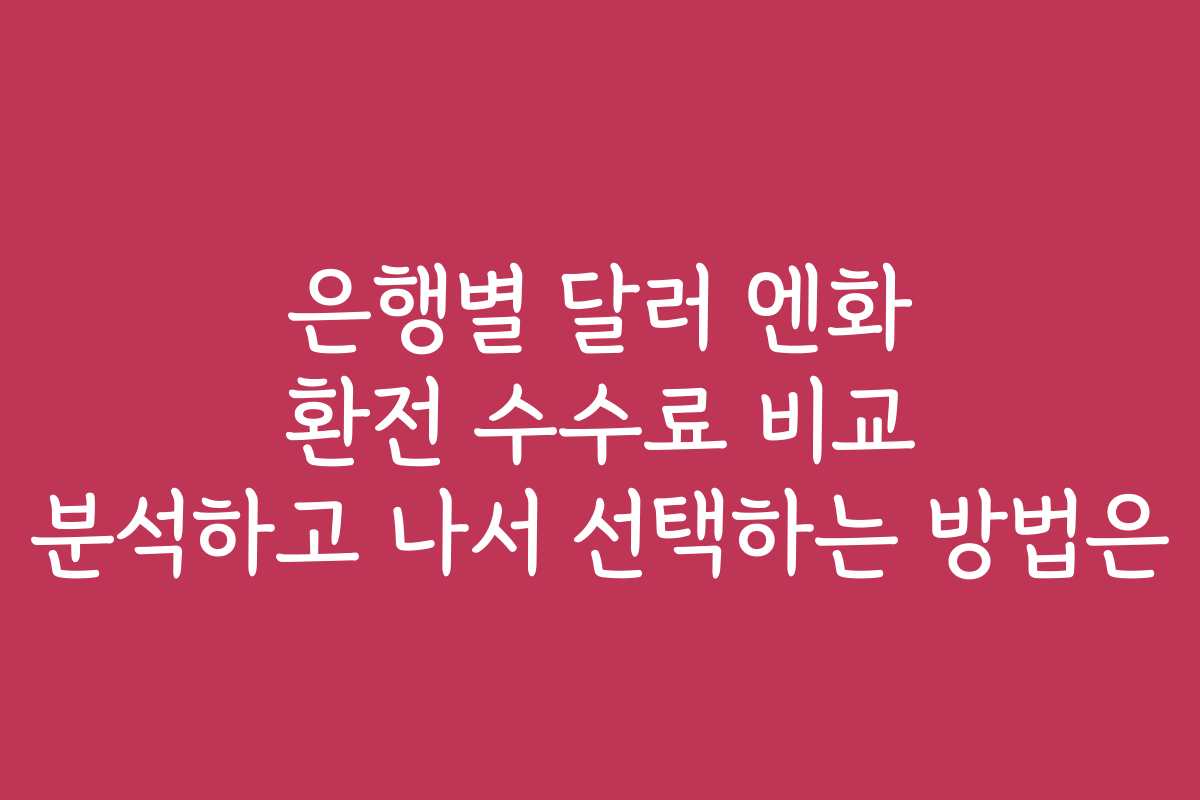 은행별 달러 엔화 환전 수수료 비교 분석하고 나서 선택하는 방법은