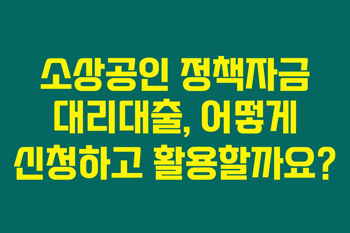 소상공인 정책자금 대리대출, 어떻게 신청하고 활용할까요? 소상공인 정책자금 대리대출, 어떻게 신청하고 활용할까요?