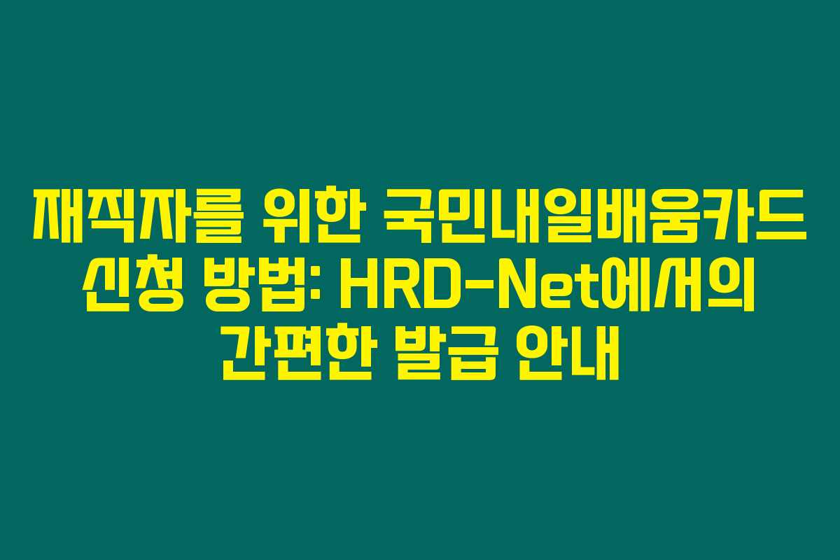재직자를 위한 국민내일배움카드 신청 방법: HRD-Net에서의 간편한 발급 안내