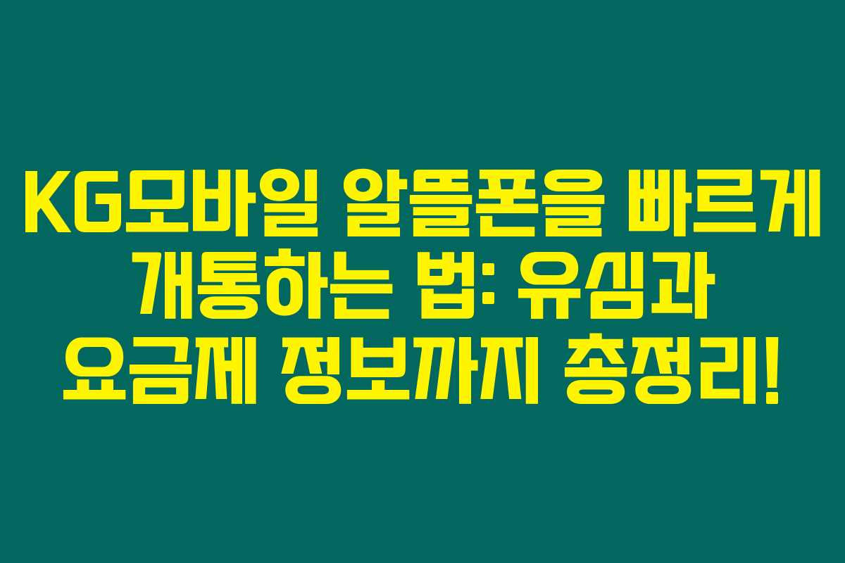 KG모바일 알뜰폰을 빠르게 개통하는 법: 유심과 요금제 정보까지 총정리! KG모바일 알뜰폰을 빠르게 개통하는 법: 유심과 요금제 정보까지 총정리!