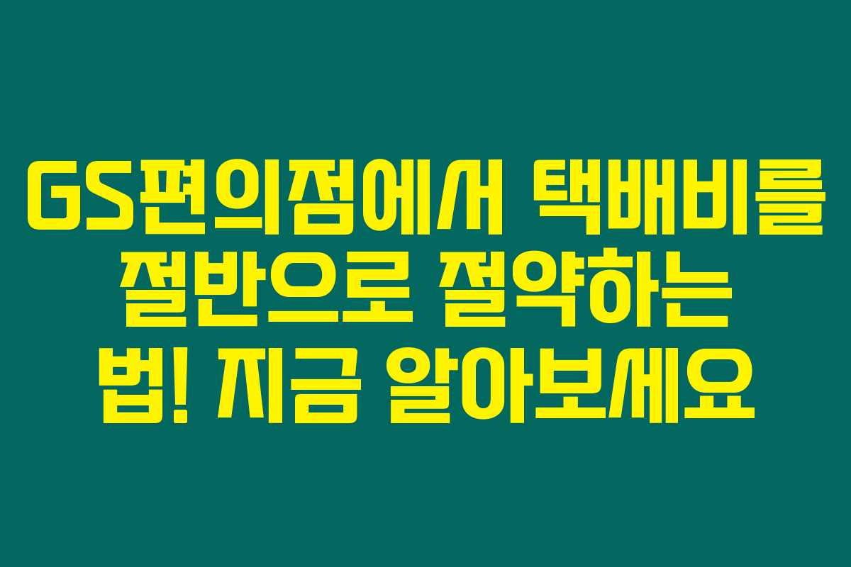GS편의점에서 택배비를 절반으로 절약하는 법! 지금 알아보세요 GS편의점에서 택배비를 절반으로 절약하는 법! 지금 알아보세요