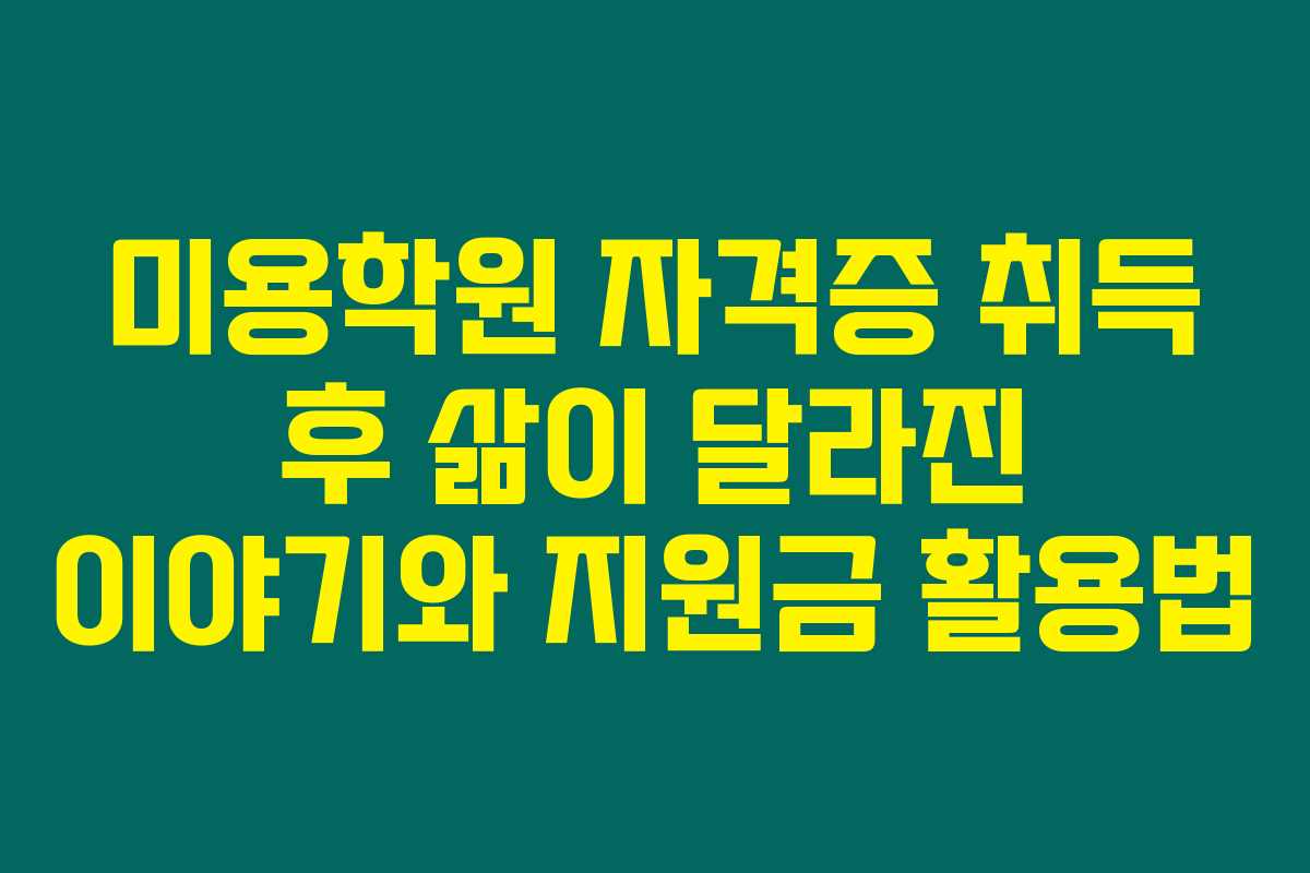 미용학원 자격증 취득 후 삶이 달라진 이야기와 지원금 활용법 미용학원 자격증 취득 후 삶이 달라진 이야기와 지원금 활용법