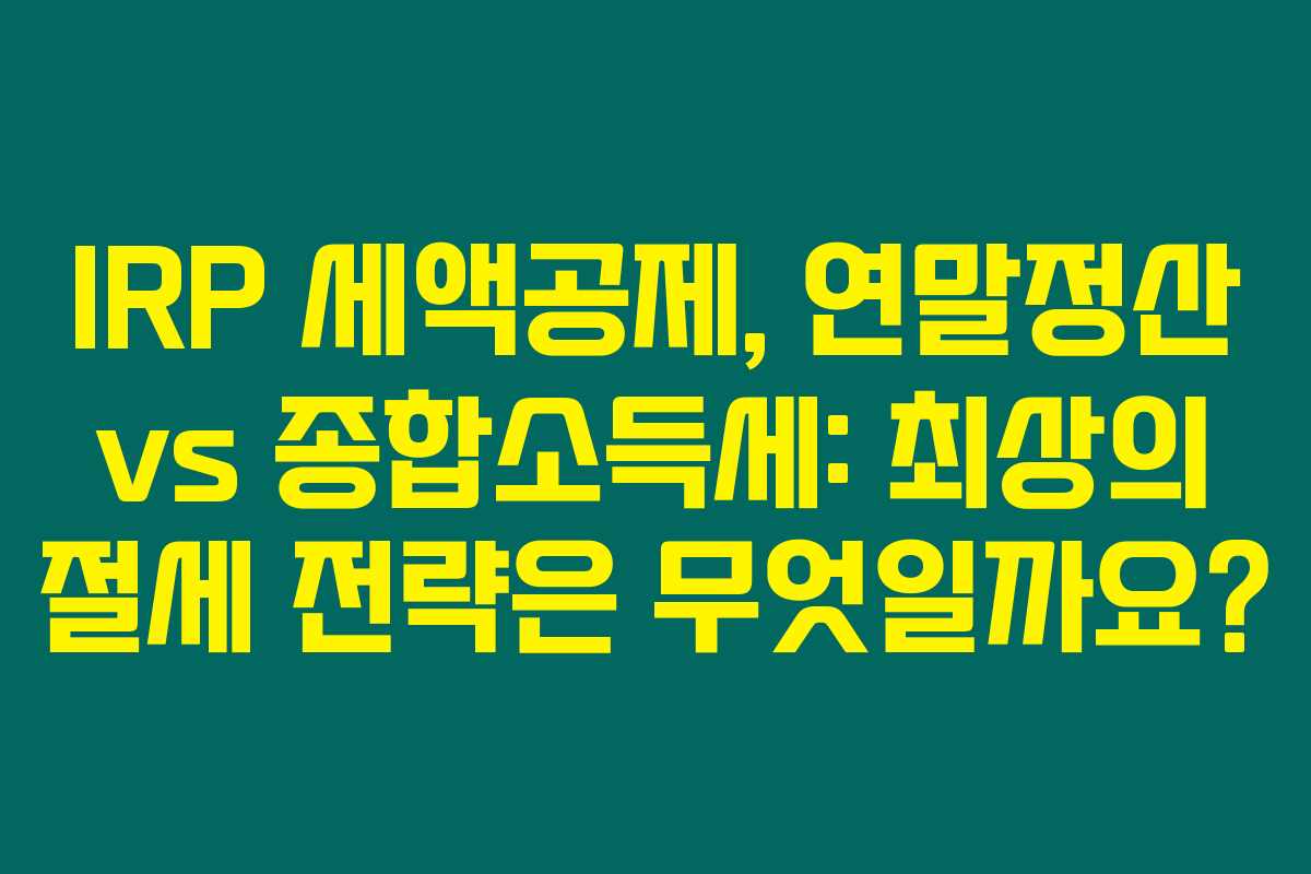IRP 세액공제, 연말정산 vs 종합소득세: 최상의 절세 전략은 무엇일까요? IRP 세액공제, 연말정산 vs 종합소득세: 최상의 절세 전략은 무엇일까요?