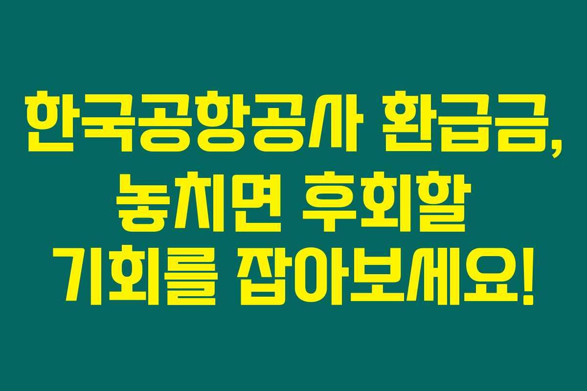 한국공항공사 환급금, 놓치면 후회할 기회를 잡아보세요!