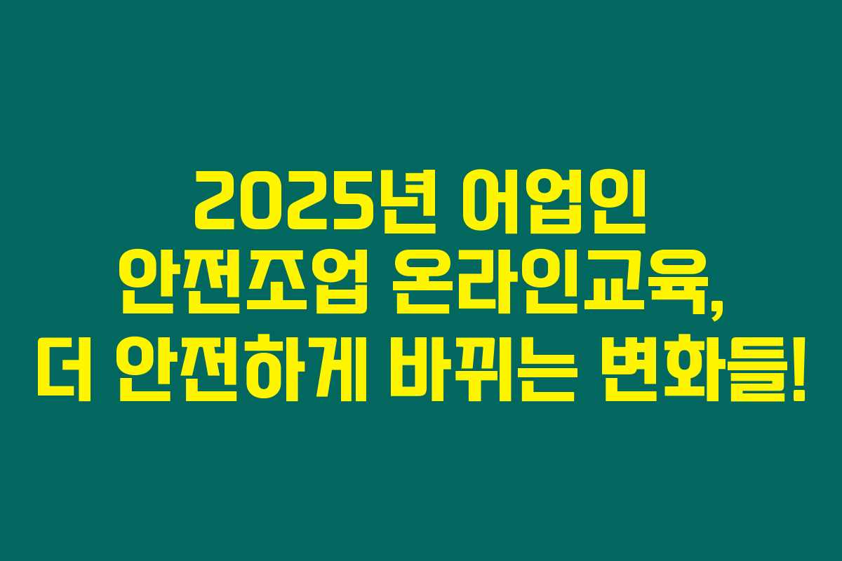 2025년 어업인 안전조업 온라인교육, 더 안전하게 바뀌는 변화들!